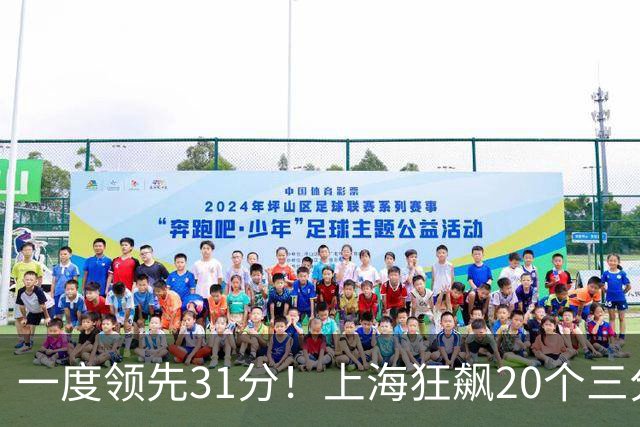 一度领先31分！上海狂飙20个三分打崩广东防线 卢伟末节放水还3-17