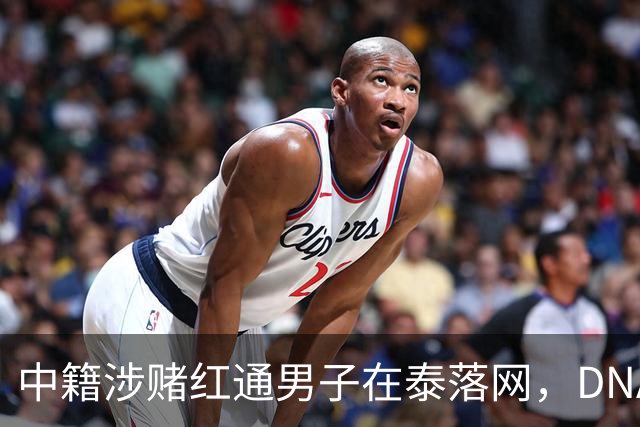中籍涉赌红通男子在泰落网，DNA检测意外牵出新疑点