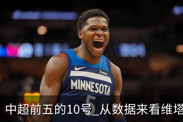 中超前五的10号 从数据来看维塔尔第一最多
