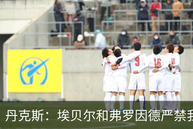 丹克斯：埃贝尔和弗罗因德严禁我跟孔帕尼谈足球