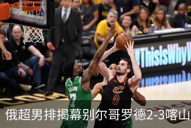 俄超男排揭幕别尔哥罗德2-3喀山 张景胤四局14分