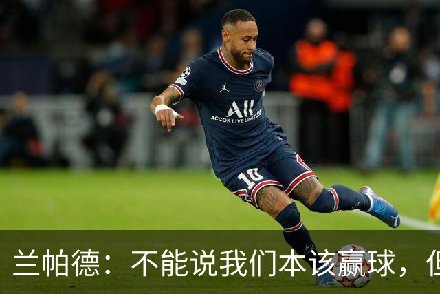 兰帕德：不能说我们本该赢球，但输球还是让我失望