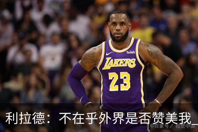 利拉德：不在乎外界是否赞美我 只想更多人因我的帮助过得更好