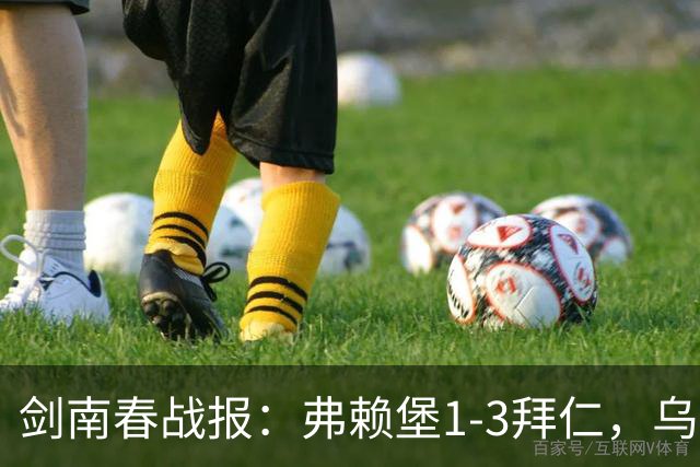 剑南春战报：弗赖堡1-3拜仁，乌帕破门，奥利塞建功