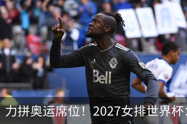 力拼奥运席位！2027女排世界杯：中国与荷兰瑞士瑞典同组