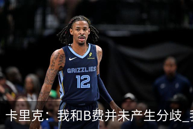 卡里克：我和B费并未产生分歧 我百分之百有信心扭转局面
