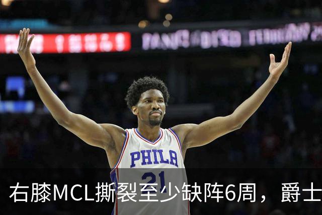 右膝MCL撕裂至少缺阵6周，爵士内线核心倒下