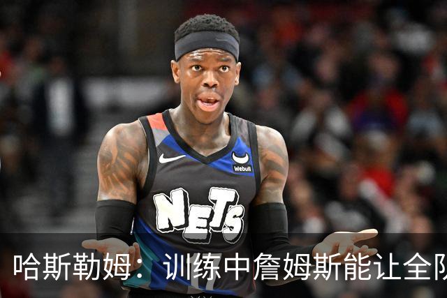 哈斯勒姆：训练中詹姆斯能让全队看呆，连韦德都停下