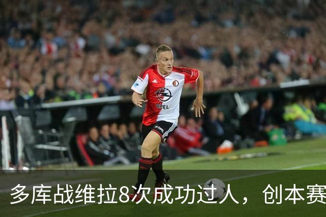 多库战维拉8次成功过人，创本赛季英超单场纪录