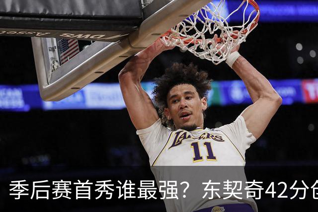 季后赛首秀谁最强？东契奇42分创纪录却输球，詹姆斯32分三双