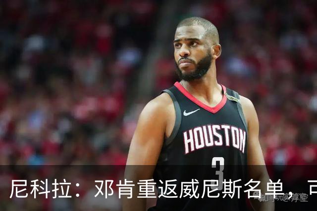 尼科拉：邓肯重返威尼斯名单，可能对阵旧主国米时首秀