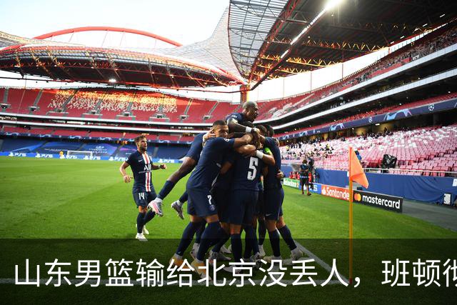 山东男篮输给北京没丢人，班顿彻底被弃用，得1分的外援该换了