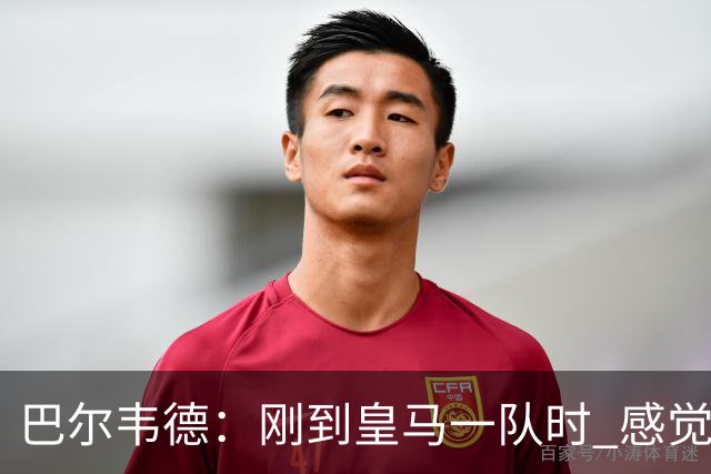 巴尔韦德：刚到皇马一队时 感觉自己不如队友