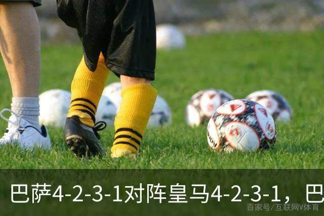 巴萨4-2-3-1对阵皇马4-2-3-1，巴萨首发猜想：罗德里、费尔明首发