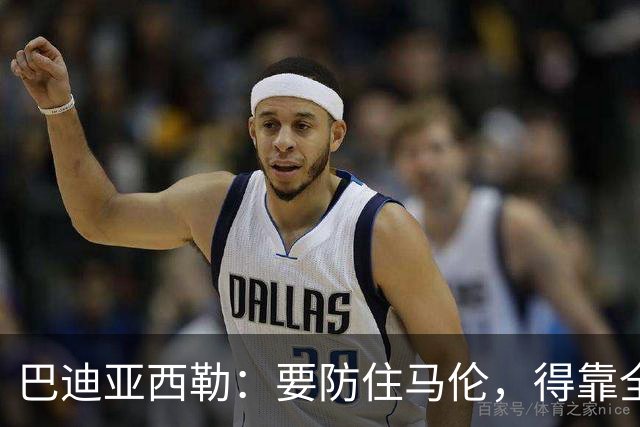 巴迪亚西勒：要防住马伦，得靠全队而不只是我