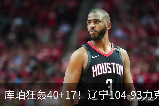 库珀狂轰40+17！辽宁104-93力克四川，一战打出六个不争事实！