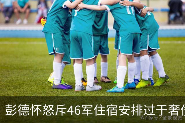 彭德怀怒斥46军住宿安排过于奢侈，军长肖全夫回应：不是给你准备的！