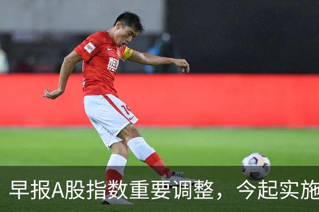 早报A股指数重要调整，今起实施；A股存储龙头，Q3净利猛增超2900%；国际油价，开盘下挫