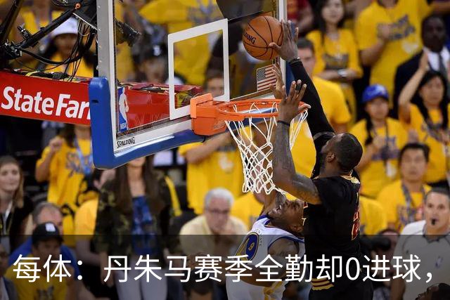 每体：丹朱马赛季全勤却0进球，4次错失良机，身价缩水94%