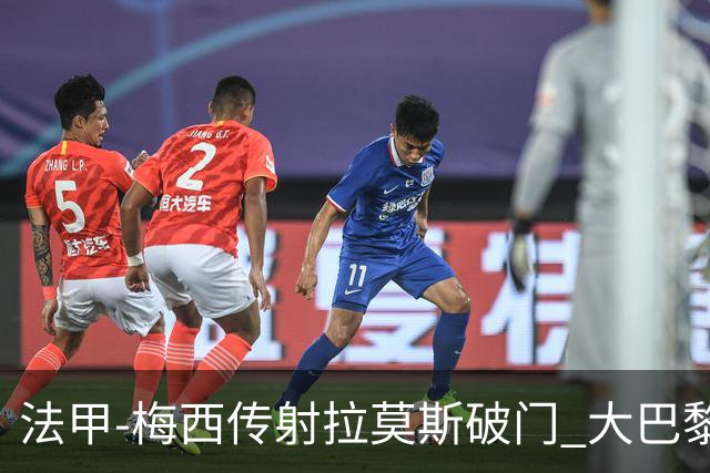 法甲-梅西传射拉莫斯破门 大巴黎2-0战胜尼斯