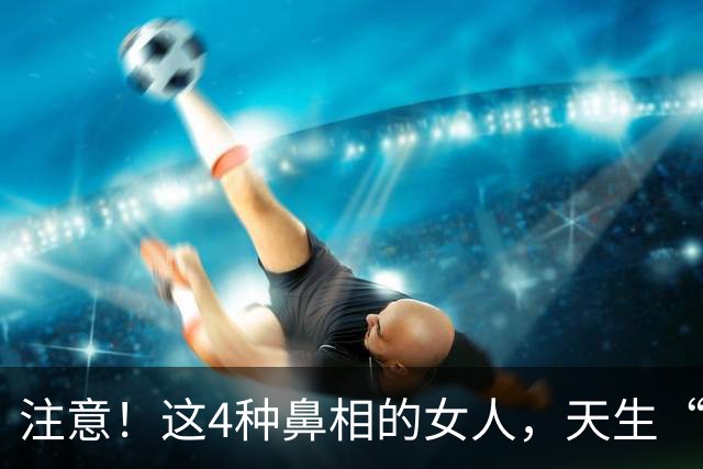 注意！这4种鼻相的女人，天生“克夫”，娶进门家宅难安！