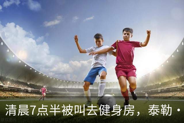 清晨7点半被叫去健身房，泰勒·斯威夫特只回了一句