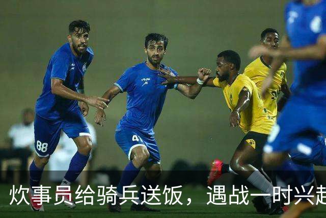 炊事员给骑兵送饭，遇战一时兴起，跨马砍杀了被簇拥护卫的敌军官