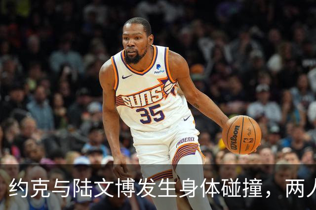 约克与陆文博发生身体碰撞，两人产生小摩擦