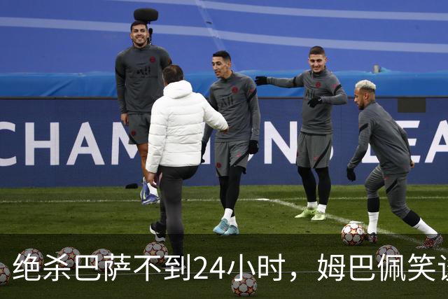 绝杀巴萨不到24小时，姆巴佩笑谈辱华，中国品牌连夜掀桌