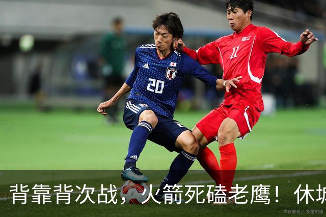 背靠背次战，火箭死磕老鹰！休城预计首发出炉：5虎4留1休，斯玛特上位