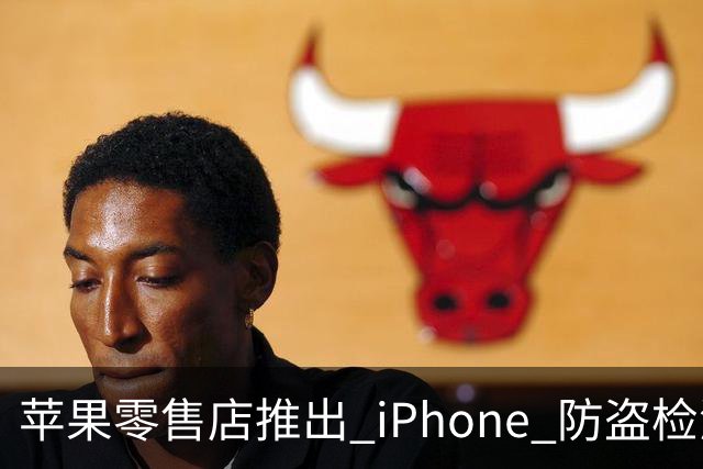 苹果零售店推出 iPhone 防盗检测设备：无需拆封即可检查手机是否完整 减少退货欺诈