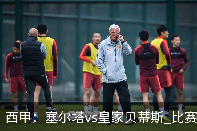 西甲：塞尔塔vs皇家贝蒂斯 比赛分析