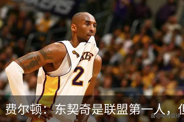 费尔顿：东契奇是联盟第一人，但我把亚历山大排他前面