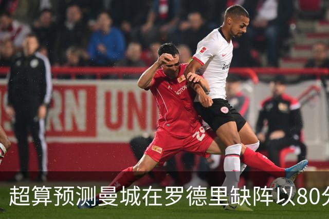超算预测曼城在罗德里缺阵以80分结束本赛季