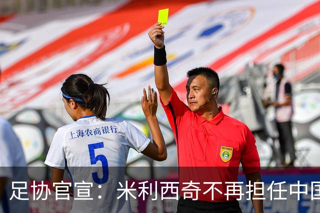足协官宣：米利西奇不再担任中国女足主教练