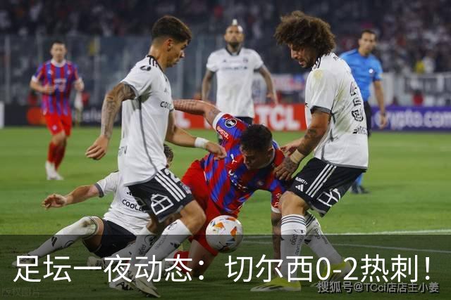 足坛一夜动态：切尔西0-2热刺！阿森纳2-0 小蜘蛛向马竞道歉