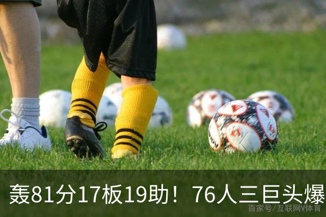 轰81分17板19助！76人三巨头爆发，恩比德大三双，老詹真的来对了