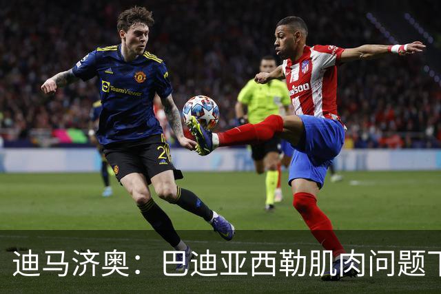 迪马济奥：巴迪亚西勒肌肉问题下场，伤势将接受评估
