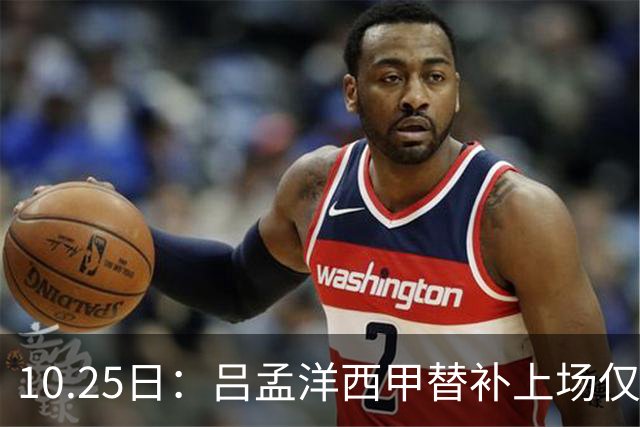 10.25日：吕孟洋西甲替补上场仅获22分钟球权，一次过人一脚妙传难融入