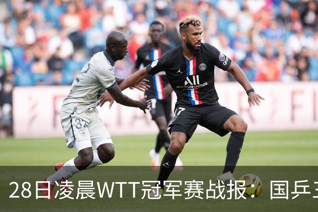 28日凌晨WTT冠军赛战报：国乒三场全胜！林诗栋3-0，陈熠3-1