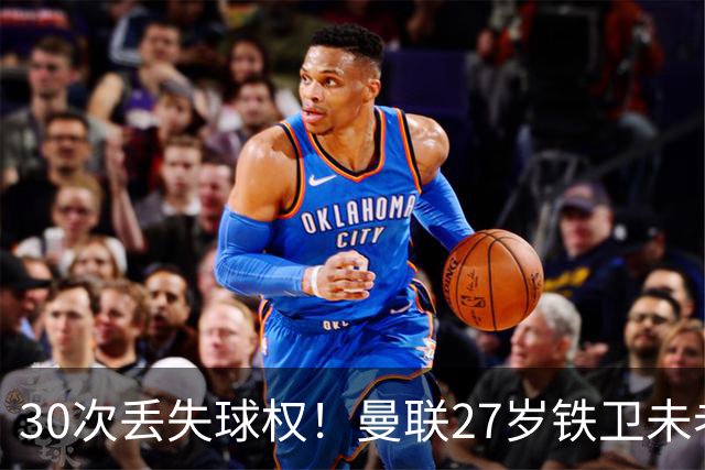 30次丢失球权！曼联27岁铁卫未老先衰 辜负卡里克信任