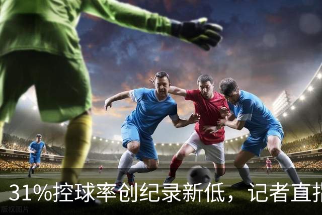31%控球率创纪录新低，记者直指阿隆索最大失误