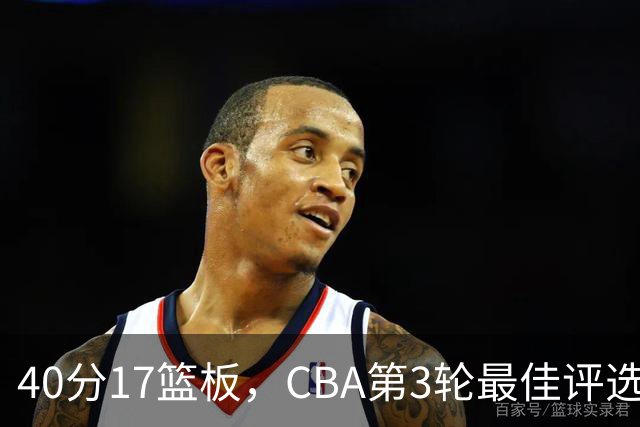40分17篮板，CBA第3轮最佳评选他数据最扎眼