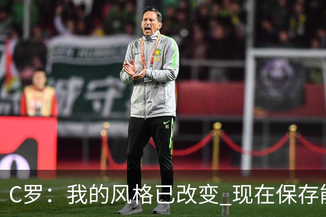 C罗：我的风格已改变 现在保存能量用来杀死比赛