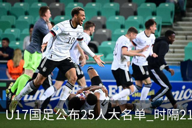 U17国足公布25人大名单 时隔21年将再战世少赛