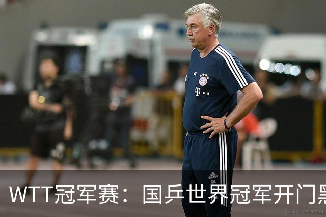WTT冠军赛：国乒世界冠军开门黑！法国老将首局赢2分，1-0领先！